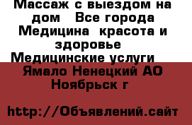 Массаж с выездом на дом - Все города Медицина, красота и здоровье » Медицинские услуги   . Ямало-Ненецкий АО,Ноябрьск г.